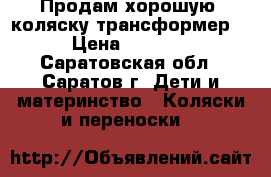 Продам хорошую  коляску-трансформер  › Цена ­ 4 500 - Саратовская обл., Саратов г. Дети и материнство » Коляски и переноски   